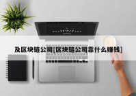 及区块链公司[区块链公司靠什么赚钱]