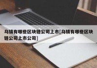 乌镇有哪些区块链公司上市[乌镇有哪些区块链公司上市公司]