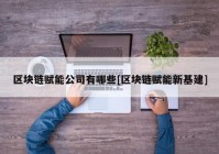 区块链赋能公司有哪些[区块链赋能新基建]