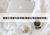 哪些公司参与区块链[哪些公司在做区块链]