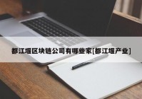 都江堰区块链公司有哪些家[都江堰产业]