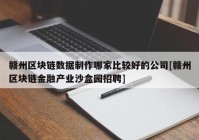 赣州区块链数据制作哪家比较好的公司[赣州区块链金融产业沙盒园招聘]