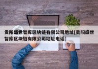 贵阳盛世智库区块链有限公司地址[贵阳盛世智库区块链有限公司地址电话]