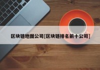 区块链地图公司[区块链排名前十公司]