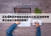 正在运用区块链技术的巨头公司[区块链有哪些已经投入使用的应用]