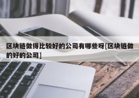 区块链做得比较好的公司有哪些呀[区块链做的好的公司]